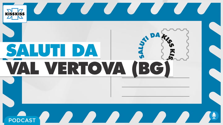 Saluti da Kiss Kiss - Alex ci parla di Val Vertova (BG) (AUDIO)