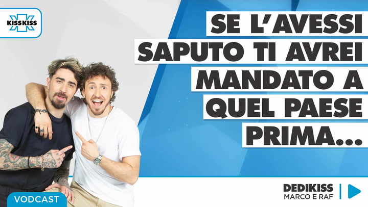 Se l'avessi saputo ti avrei mandato a quel paese prima... in Dedikiss